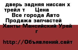 дверь задняя ниссан х трейл т31 › Цена ­ 11 000 - Все города Авто » Продажа запчастей   . Ханты-Мансийский,Урай г.